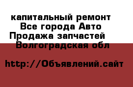 капитальный ремонт - Все города Авто » Продажа запчастей   . Волгоградская обл.